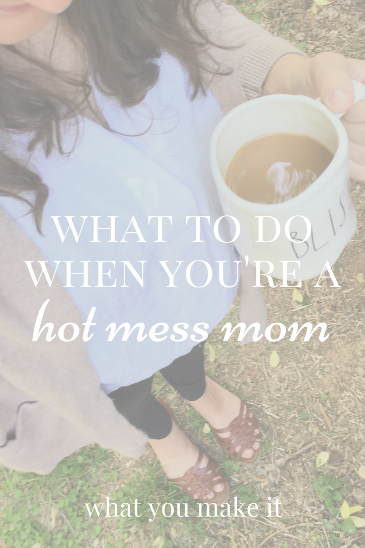 love for the hot mess mom - mom life blog - mama advice - you're doing great mama - What You Make It blog