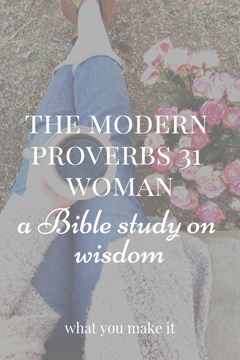 Proverbs 31 woman Bible study - scriptures about wisdom for women - the characteristics of the Proverbs 31 woman - Proverbs 31 woman explained - Proverbs 31 woman today - Christian blog - marriage and motherhood blogger - What You Make It blog